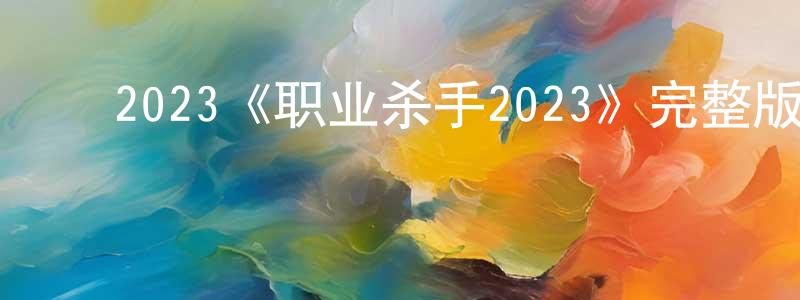 戴亚明的动漫综艺大全,2023《职业杀手2023》完整版电影/在线观看/百度云-美剧天堂